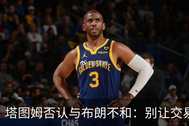 塔图姆否认与布朗不和：别让交易变成狗血剧