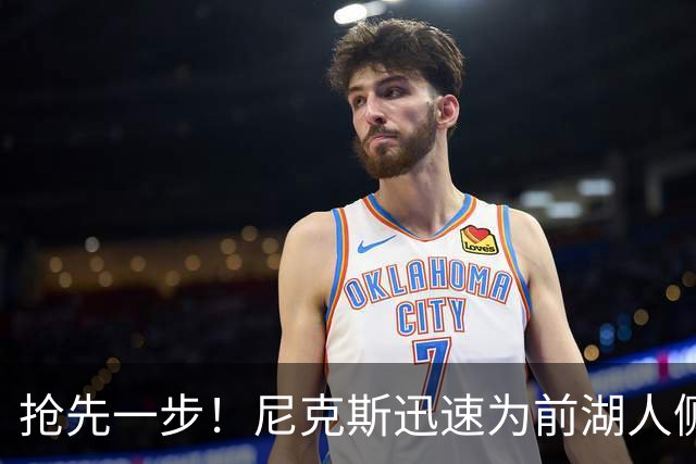 抢先一步！尼克斯迅速为前湖人侧翼新星提供了一份双向合同？