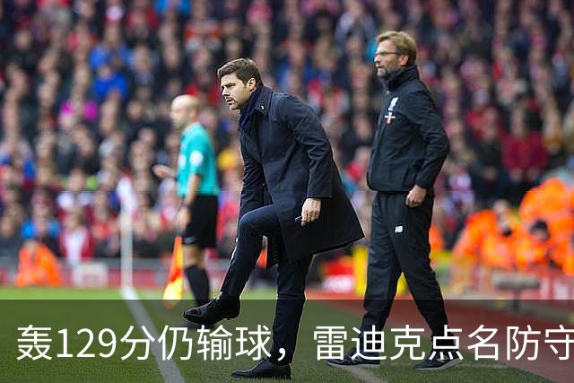 轰129分仍输球，雷迪克点名防守崩了