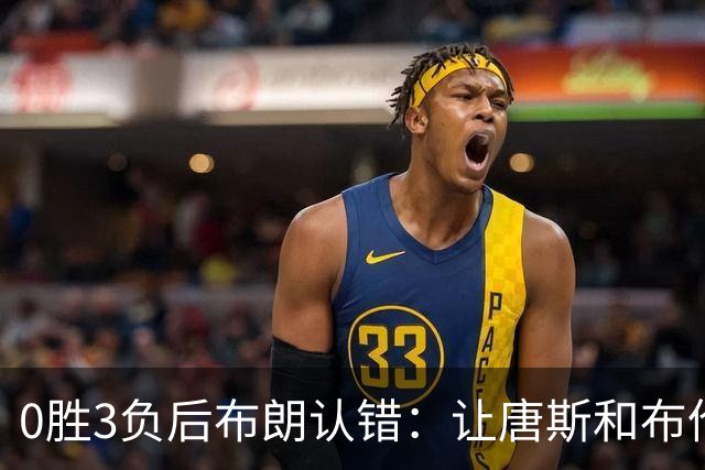 0胜3负后布朗认错：让唐斯和布伦森同时下场，我不喜欢